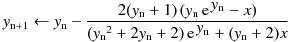 y_\mathrm{n+1} \leftarrow y_\mathrm{n} - \frac
{2 (y_\mathrm{n} + 1) \, (y_\mathrm{n}\,\mathrm{e}^{\, \displaystyle y_\mathrm{n}} - x)}
{ ({ y_\mathrm{n}}^2 + 2 y_\mathrm{n} + 2) \, 
\mathrm{e}^{\,\displaystyle y_\mathrm{n}} + (y_\mathrm{n} + 2) x}